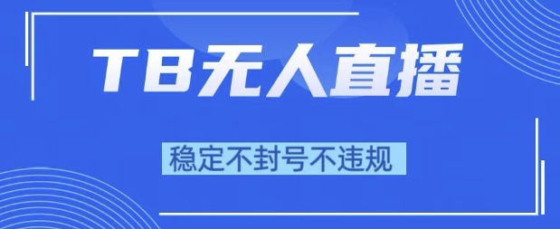 2025年TB无人直播带货10.0，全新技术，不违规，不封号，纯小白操作，日入1k-老K资源网