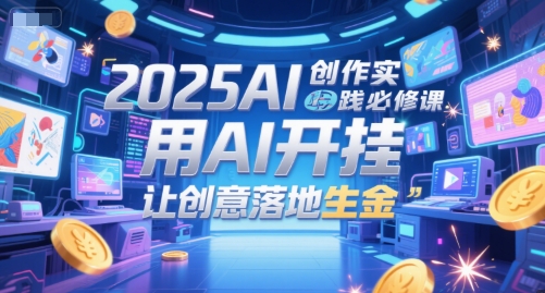2025AI创作实践必修课，用AI开挂，让创意落地生金-老K资源网