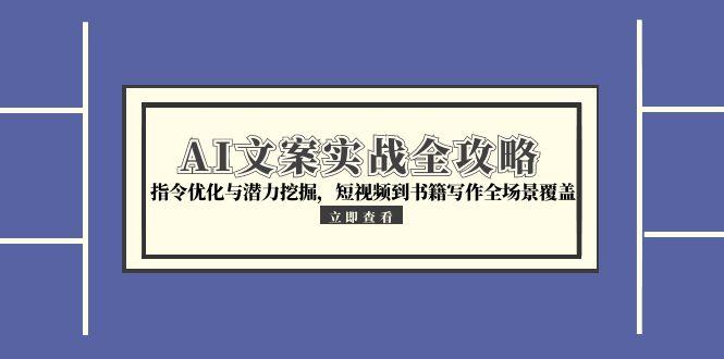 （15123期）AI文案实战全攻略，指令优化与潜力挖掘，短视频到书籍写作全场景覆盖-老K资源网