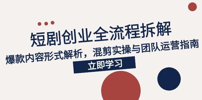 （15107期）2025短剧创业全流程拆解，爆款内容形式解析，混剪实操与团队运营指南-老K资源网