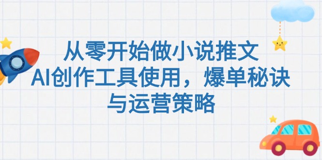 （15105期）从零开始做小说推文，AI创作工具使用，爆单秘诀与运营策略-老K资源网
