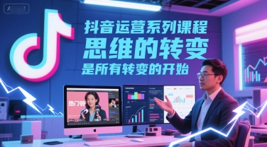 抖音运营系列课程，思维的转变，是所有转变的开始-老K资源网