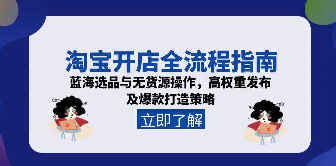 淘宝开店全流程指南，蓝海选品与无货源操作，高权重发布及爆款打造策略-老K资源网