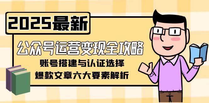 公众号运营变现全攻略，账号搭建与认证选择，爆款文章六大要素解析-老K资源网