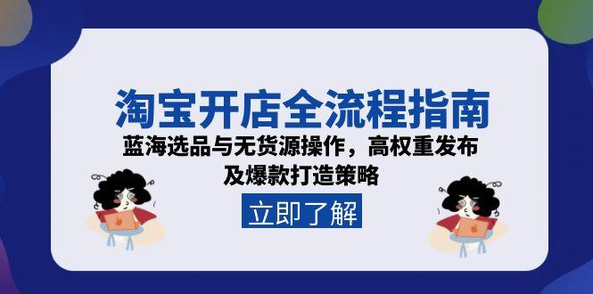 （15134期）淘宝开店全流程指南，蓝海选品与无货源操作，高权重发布及爆款打造策略-老K资源网