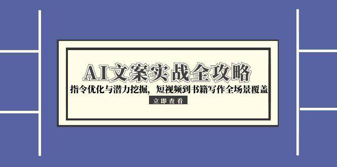 AI文案实战全攻略，指令优化与潜力挖掘，短视频到书籍写作全场景覆盖-老K资源网