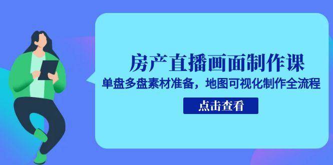 房产直播画面制作课，单盘多盘素材准备，地图可视化制作全流程-老K资源网