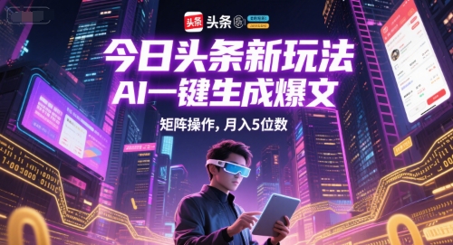 今日头条新玩法，AI一键生成爆文，矩阵操作，月入5位数-老K资源网