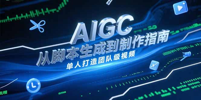 （15170期）AIGC视频制作指南，从脚本生成到剪辑全流程，单人打造团队级视频-老K资源网