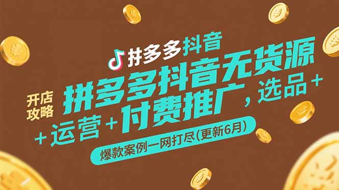 （15169期）拼多多抖音无货源开店攻略，选品+运营+付费推广+爆款案例一网打尽(更新6月-老K资源网