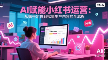 AI 赋能小红书运营：从账号定位到批量生产内容的全流程-老K资源网