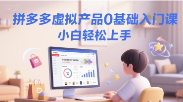 拼多多虚拟产品0基础入门课，小白轻松上手-老K资源网