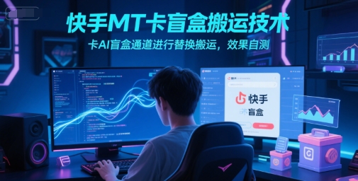 快手MT卡盲盒搬运技术，卡AI盲盒通道进行替换搬运，效果自测-老K资源网