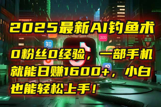 （15163期）2025最新AI钓鱼术：0粉丝0经验，一部手机就能开启自动赚钱模式！-老K资源网