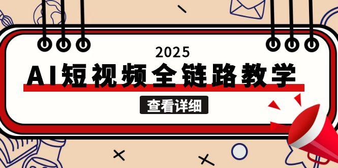 （15162期）2025AI短视频全链路教学，文案图片视频生成，解决自媒体创作痛点-老K资源网