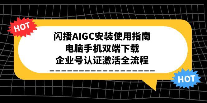 （15155期）闪播AIGC安装使用指南，电脑手机双端下载，企业号认证激活全流程-老K资源网