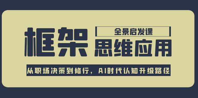 （15153期）框架思维应用全景课，从职场决策到修行，AI时代认知升级路径-老K资源网