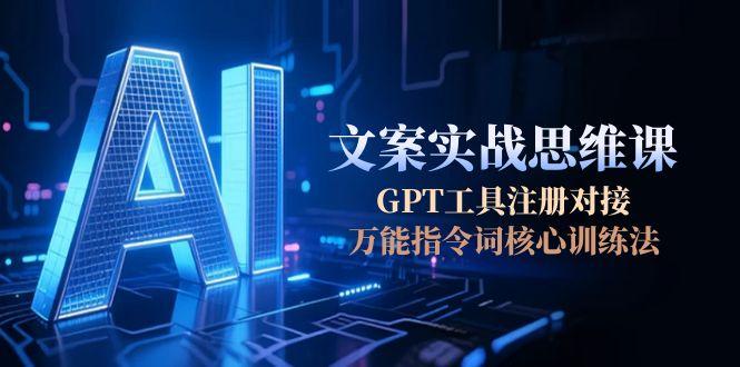 （15152期）AI文案实战思维课，GPT工具注册对接，万能指令词核心训练法-老K资源网