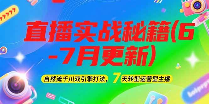 2025直播实战秘籍(6-7月更新)：自然流千川双引擎打法，7天转型运营型主播-老K资源网