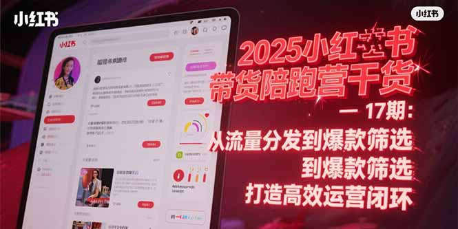 2025小红书带货陪跑营干货-17期：从流量分发到爆款筛选 打造高效运营闭环-老K资源网