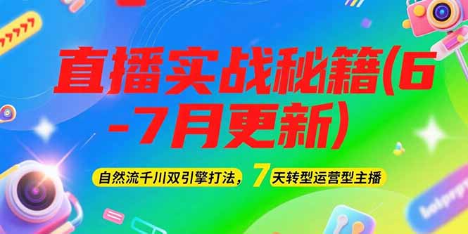 2025直播实战秘籍(6-7月更新)：自然流千川双引擎打法，7天转型运营型主播-老K资源网