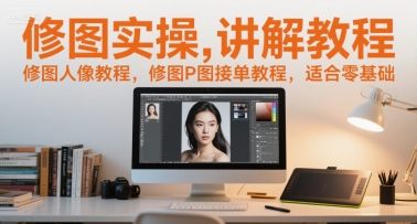 修图实操讲解教程，修图人像教程，修图P图接单教程，适合零基础-老K资源网