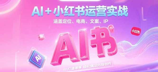 AI+小红书运营实战，涵盖定位、电商、文案、IP 打造等，轻松搞定内容创作-老K资源网