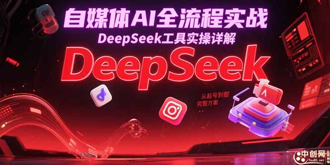 自媒体AI全流程实战，DeepSeek工具实操详解，从起号到变现完整方案-老K资源网