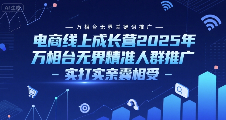 电商线上成长营2025年，万相台无界关键词推广-万相台无界精准人群推广-实打实亲囊相受-老K资源网
