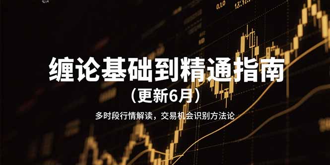 （15184期）缠论基础到精通指南（更新6月）多时段行情解读，交易机会识别方法论-老K资源网