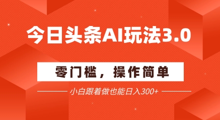 今日头条爆文玩法3.0  配合AI工具轻松矩阵    小白也能日入3张+-老K资源网
