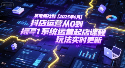 某电商社群【2025年6月】抖店运营从0到1系统运营起店课程，抖店最新玩法实时更新-老K资源网