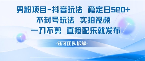 男粉项目抖音玩法稳定日收5张实拍视频一刀不剪直接配乐就发布不封号玩法-老K资源网
