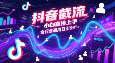 抖音截流，小白直接上手，全行业通用日引99+精准粉-老K资源网