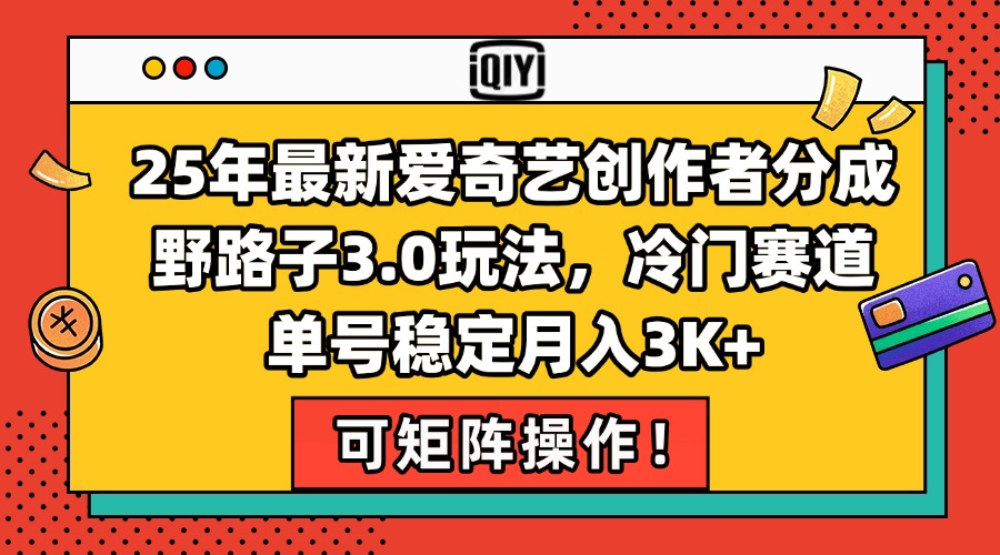 （15208期）25年最新爱奇艺创作者分成野路子3.0玩法，冷门赛道，单号稳定月入3K+，…-老K资源网