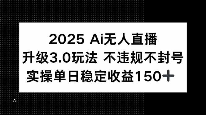 （15203期）2025 AI无人直播升级3.0玩法，不违规 不封号，单日稳定收益150+-老K资源网