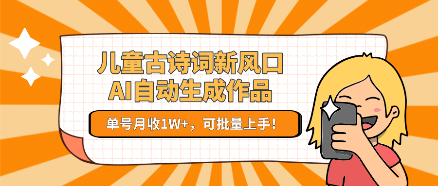儿童古诗词新风口！AI自动生成作品，单号月收1W+，可批量上手！-老K资源网