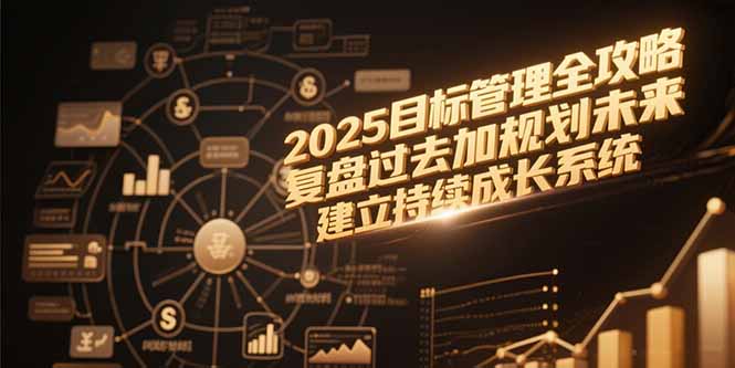 （15199期）2025目标管理全攻略，复盘过去加规划未来，建立持续成长系统-老K资源网