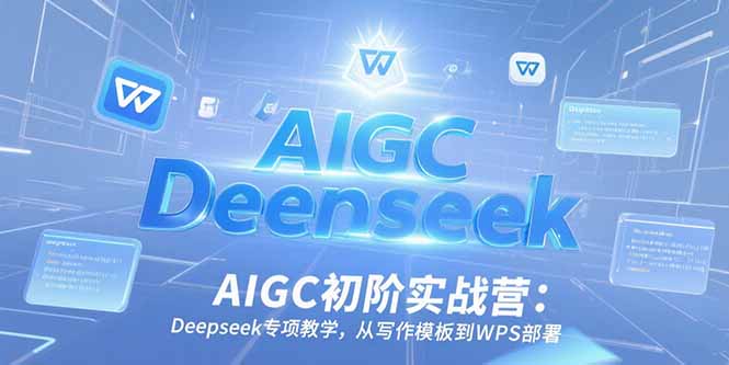 （15223期）AIGC初阶实战营：Deepseek专项教学，从写作模板到WPS部署-老K资源网