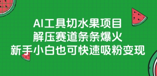 AI工具切水果项目，解压赛道条条爆火，新手小白也可快速吸粉变现-老K资源网