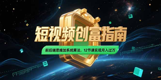 （15221期）2025短视频创富指南，前后端思维加系统算法，12节课实现月入过万-老K资源网