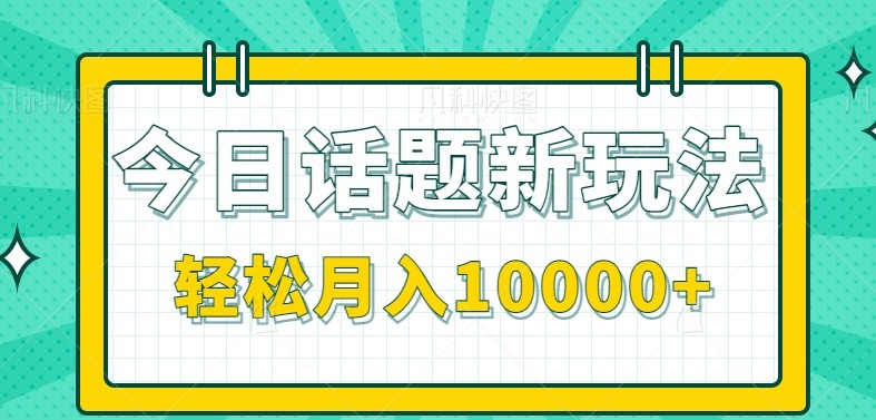 今日话题新玩法，零成本零门槛单条作品百万流量，月入10000+-老K资源网