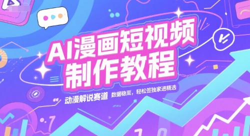 AI漫画短视频制作教程，动漫解说赛道，数据稳定且流量高，轻松签独家进精选-老K资源网