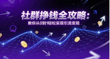 社群挣钱全攻略：教你从0到1轻松实现引流变现-老K资源网