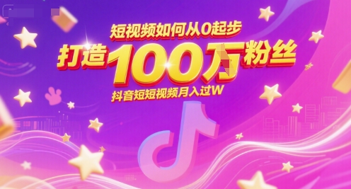 短视频如何从0起步，打造100W粉丝抖音短视频月入过W-老K资源网