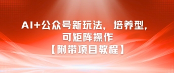 AI+公众号新玩法之培养型，可矩阵操作【附带项目教程】-老K资源网