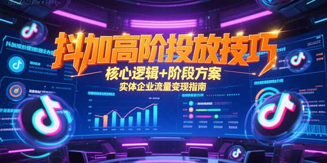 抖加高阶投放技巧，核心逻辑+阶段方案，实体企业流量变现指南-老K资源网