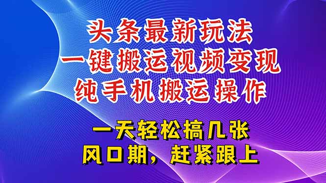 今日头条最新玩法，一键搬运视频也能轻松变现，随随便便就爆百万流量，…-老K资源网
