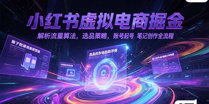 （15236期）小红书虚拟电商掘金，解析流量算法，选品策略，账号起号，笔记创作全流程-老K资源网
