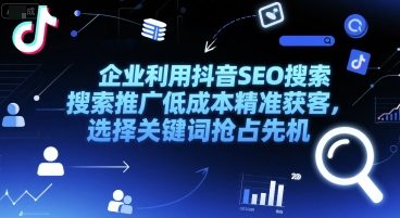 企业利用抖音SEO搜索推广低成本精准获客，选择关键词抢占先机-老K资源网
